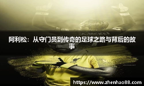 阿利松：从守门员到传奇的足球之路与背后的故事