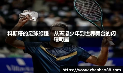 科斯塔的足球旅程：从青涩少年到世界舞台的闪耀明星