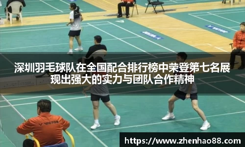 深圳羽毛球队在全国配合排行榜中荣登第七名展现出强大的实力与团队合作精神