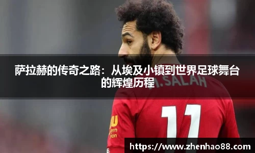 萨拉赫的传奇之路：从埃及小镇到世界足球舞台的辉煌历程