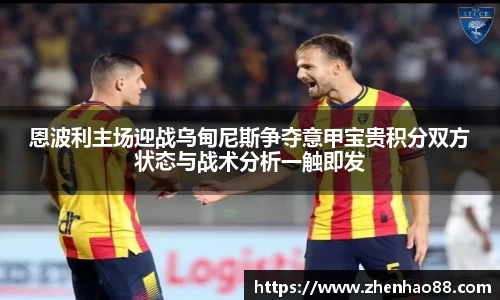 恩波利主场迎战乌甸尼斯争夺意甲宝贵积分双方状态与战术分析一触即发